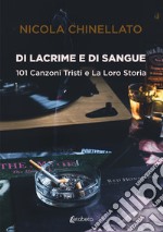 Di lacrime e di sangue. 101 canzoni tristi e la loro storia