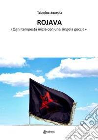 Rojava. «Ogni tempesta inizia con una singola goccia» libro