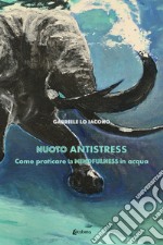 Nuoto antistress. Come praticare la mindfulness in acqua libro