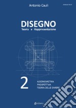 Disegno. Teoria e rappresentazione. Vol. 2: Assonometria. Prospettiva. Teoria delle ombre