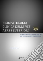 Fisiopatologia clinica delle vie aeree superiori. Diagnosi ragionata a partire dai dati semeiologici e strumentali