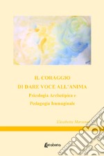 Il coraggio di dare voce all'anima. Psicologia archetipica e pedagogia immaginale libro