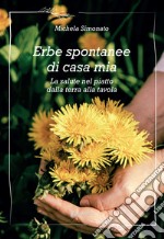 Erbe spontanee di casa mia. La salute nel piatto dalla terra alla tavola libro