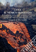 Etna il nemico sbagliato. Il drammatico confronto tra la natura e l'uomo nel corso dell'eruzione etnea del 1991-1993 libro