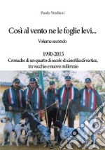 Così al vento ne le foglie levi.... Vol. 2: 1990-2015 Cronache di un quarto di secolo di cinofilia di vertice, tra vecchio e nuovo millennio