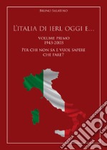 L'Italia di ieri, oggi e..... Vol. 1: 1943-2003. Per chi non sa e vuol sapere che fare?