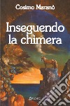 Inseguendo la chimera libro di Maranò Cosimo