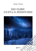 Mio padre faceva il ferroviere libro