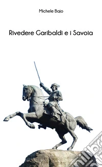 Rivedere Garibaldi e i Savoia libro