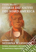 Storia dei nativi del nord America. Nessuna illusione. Coloni, missionari, mercanti: la convivenza impossibile libro