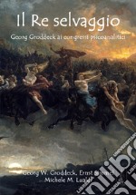 Il re selvaggio. Georg Groddeck ai congressi psicoanalitici libro