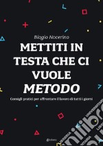 Mettiti in testa che ci vuole metodo. Consigli pratici per affrontare il lavoro di tutti i giorni libro