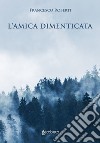 L'amica dimenticata libro di Roberti Francesco