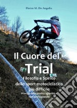 Il cuore del trial. Filosofia e spirito dello sport motociclistico più difficile libro