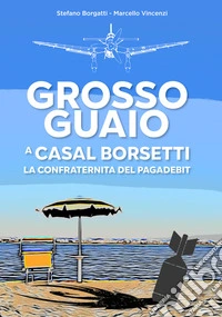 Grosso guaio a Casal Borsetti. La confraternita del pagadebit libro
