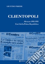 Clientopoli. Abruzzo 1992-1995. Così finì la Prima Repubblica libro