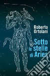 Sotto le stelle di Aries libro di Ortolani Roberto