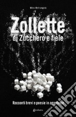 Zollette di zucchero e fiele. Racconti brevi e poesie in agrodolce libro