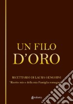 Un filo d'oro. Ricettario di Laura Genghini. «Ricette mie e della mia famiglia romagnola» libro