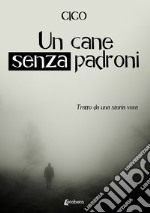 Un cane senza padroni. Tratto da una storia vera libro