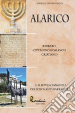 Alarico. Barbaro, cittadino romano e cristiano ...E il rovesciamento dei topoi anti barbarici libro