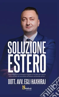 Soluzione estero. Pianificazione strategia legale e fiscale per aprire una società di successo all'estero evitando errori
