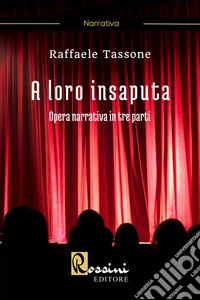 A loro insaputa. Opera narrativa in tre parti libro