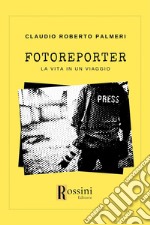 Fotoreporter. La vita in un viaggio libro