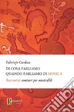 Di cosa parliamo quando parliamo di musica. Raccontini semiseri per musicofili