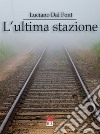 L'ultima stazione libro di Dal Pont Luciano
