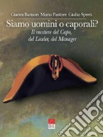 Siamo uomini o caporali? Il mestiere del capo, del leader, del manager