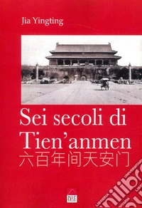 Sei secoli di Tien'anmen. Ediz. illustrata libro