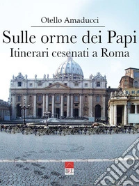 Sulle orme dei Papi. Itinerari cesenati a Roma