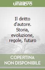 Il diritto d'autore. Storia, evoluzione, regole, futuro libro