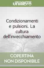 Condizionamenti e pulsioni. La cultura dell'invecchiamento libro