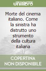 Morte del cinema italiano. Come la sinistra ha distrutto uno strumento della cultura italiana libro