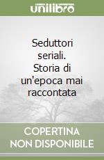 Seduttori seriali. Storia di un'epoca mai raccontata libro