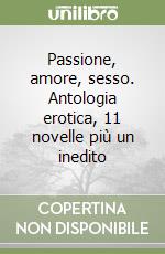 Passione, amore, sesso. Antologia erotica, 11 novelle più un inedito libro