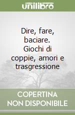 Dire, fare, baciare. Giochi di coppie, amori e trasgressione libro
