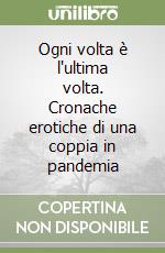 Ogni volta è l'ultima volta. Cronache erotiche di una coppia in pandemia libro
