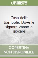 Casa delle bambole. Dove le signore vanno a giocare libro