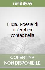 Lucia. Poesie di un'erotica contadinella libro