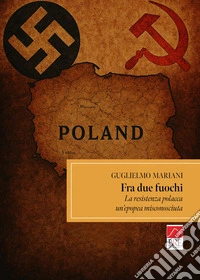 Fra due fuochi, la resistenza polacca, un'epopea misconosciuta libro