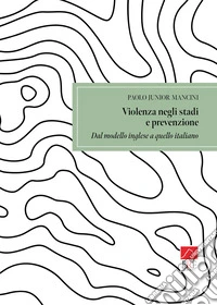 Violenza negli stadi e prevenzione. Dal modello inglese a quello italiano libro