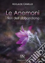 Le anemoni. I fiori dell'abbandono libro