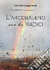 L'arcobaleno non ha radici libro di Guagnano Mirella