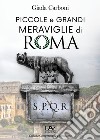 Piccole e grandi meraviglie di Roma. Luoghi insoliti e curiosità di una città libro