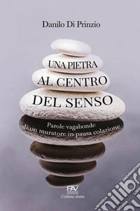 Una pietra al centro del senso. Parole vagabonde di un muratore in pausa colazione libro
