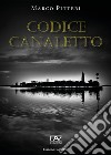 Codice Canaletto libro di Pitteri Marco