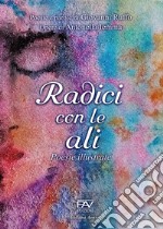 Radici con le ali. Poesie illustrate libro